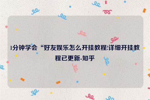 1分钟学会“好友娱乐怎么开挂教程!详细开挂教程已更新-知乎