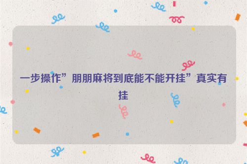 一步操作”朋朋麻将到底能不能开挂”真实有挂