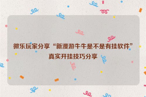 微乐玩家分享“新漫游牛牛是不是有挂软件”真实开挂技巧分享
