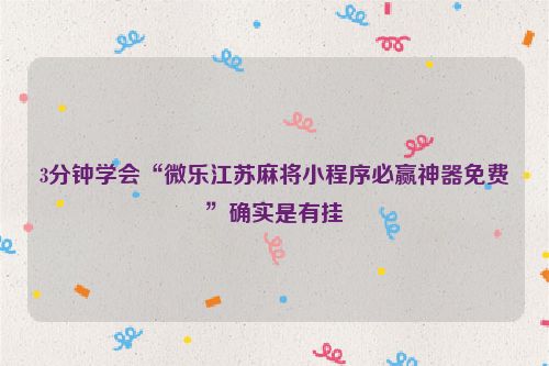 3分钟学会“微乐江苏麻将小程序必赢神器免费”确实是有挂