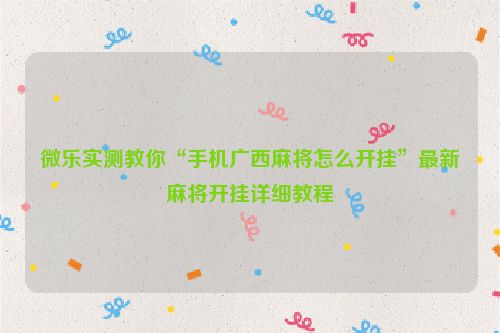 微乐实测教你“手机广西麻将怎么开挂”最新麻将开挂详细教程