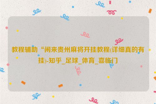 教程辅助“闲来贵州麻将开挂教程(详细真的有挂)-知乎_足球_体育_喜临门