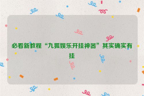 必看新教程“九狐娱乐开挂神器”其实确实有挂