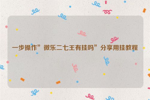 一步操作”微乐二七王有挂吗”分享用挂教程