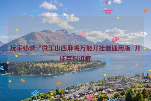 玩家必读“微乐山西麻将万能开挂器通用版- 开挂百科讲解
