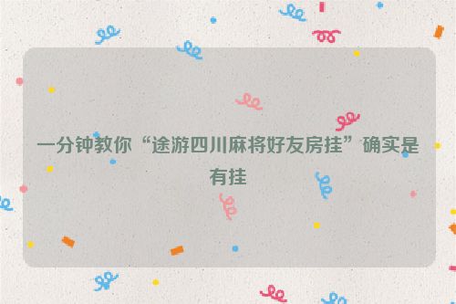 一分钟教你“途游四川麻将好友房挂”确实是有挂