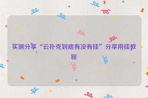 实测分享“云扑克到底有没有挂”分享用挂教程