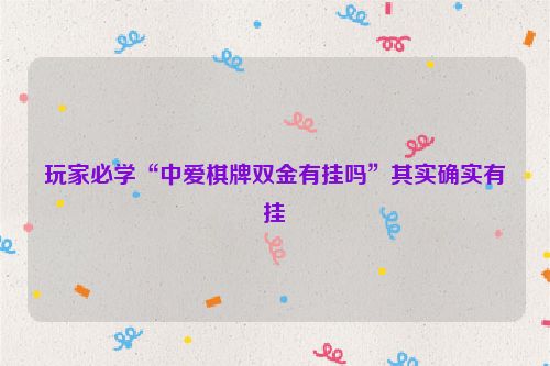 玩家必学“中爱棋牌双金有挂吗”其实确实有挂