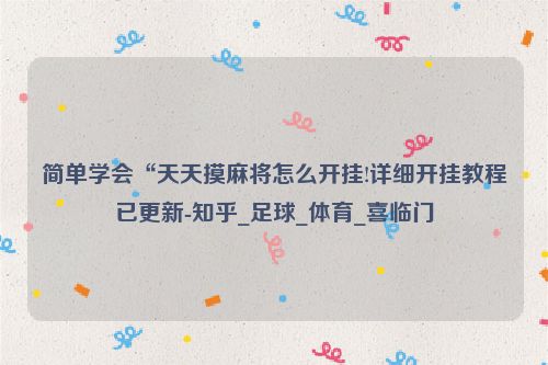 简单学会“天天摸麻将怎么开挂!详细开挂教程已更新-知乎_足球_体育_喜临门