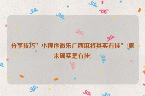 分享技巧”小程序微乐广西麻将其实有挂”(原来确实是有挂)