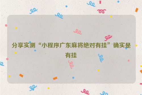 分享实测“小程序广东麻将绝对有挂”确实是有挂