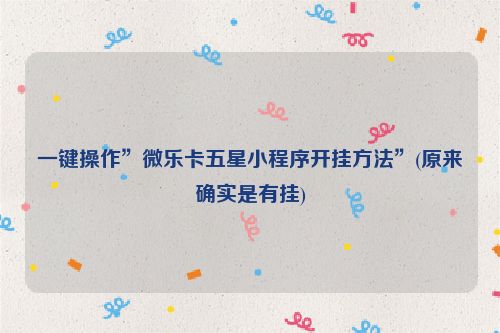 一键操作”微乐卡五星小程序开挂方法”(原来确实是有挂)