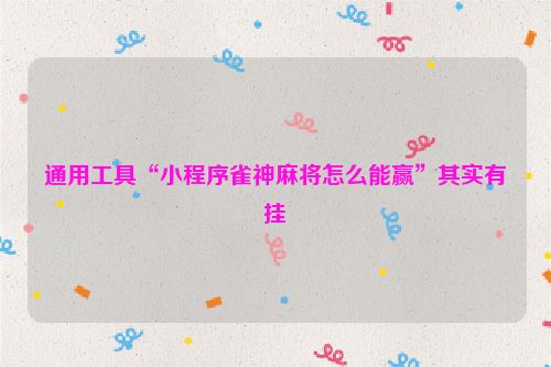 通用工具“小程序雀神麻将怎么能赢”其实有挂