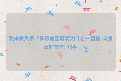 我来教大家“微乐南昌麻将为什么一直输(详细真的有挂)-知乎