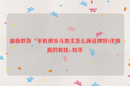 最新教你“手机微乐斗地主怎么保证牌好(详细真的有挂)-知乎