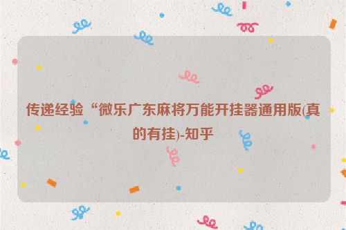 传递经验“微乐广东麻将万能开挂器通用版(真的有挂)-知乎