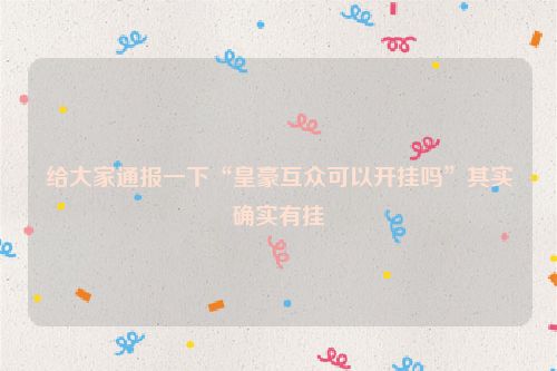 给大家通报一下“皇豪互众可以开挂吗”其实确实有挂