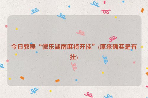 今日教程“微乐湖南麻将开挂”(原来确实是有挂)