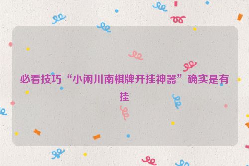 必看技巧“小闲川南棋牌开挂神器”确实是有挂