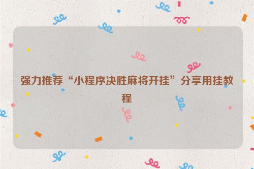 强力推荐“小程序决胜麻将开挂”分享用挂教程