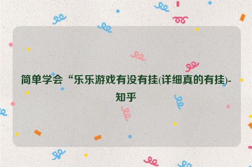 简单学会“乐乐游戏有没有挂(详细真的有挂)-知乎