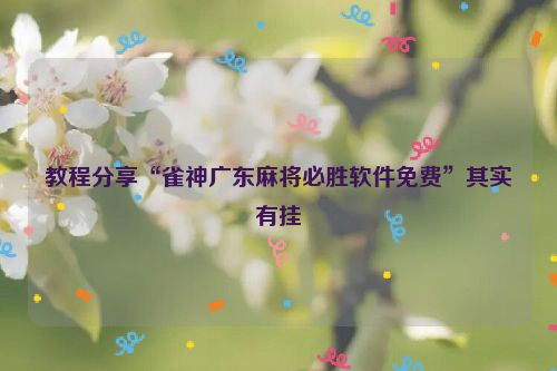 教程分享“雀神广东麻将必胜软件免费”其实有挂