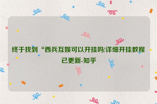 终于找到“西兵互娱可以开挂吗!详细开挂教程已更新-知乎