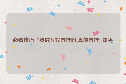 必看技巧“腾威互娱有挂吗(真的有挂)-知乎