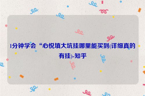 1分钟学会“心悦填大坑挂哪里能买到(详细真的有挂)-知乎