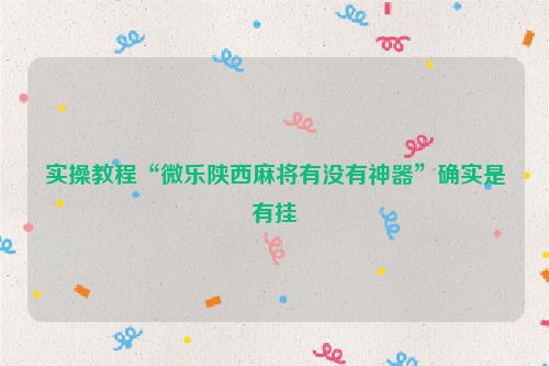 实操教程“微乐陕西麻将有没有神器”确实是有挂